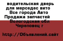 водительская дверь для мерседес вито  - Все города Авто » Продажа запчастей   . Вологодская обл.,Череповец г.